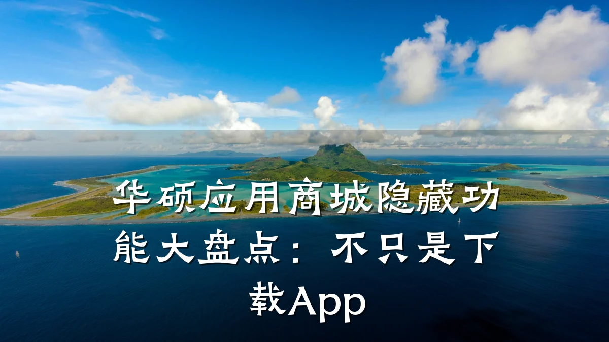 华硕应用商城隐藏功能大盘点:不只是下载App