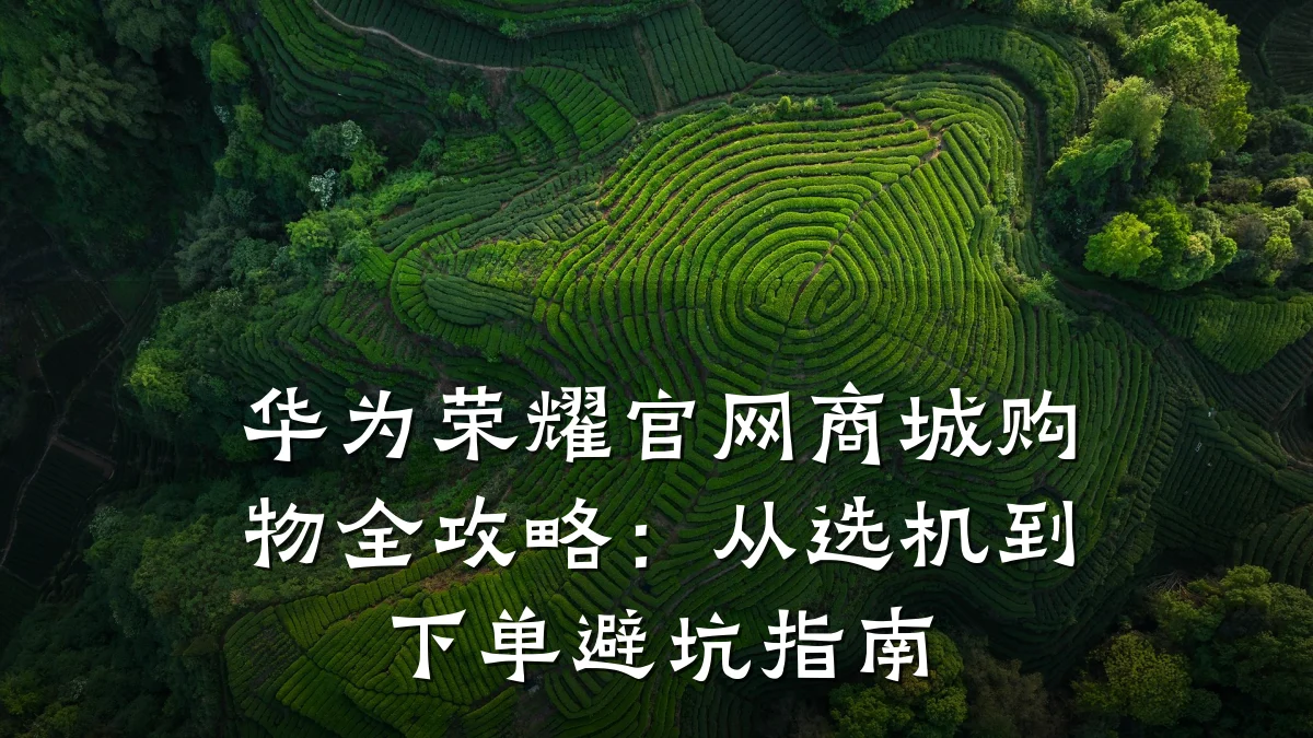 华为荣耀官网商城购物全攻略:从选机到下单避坑指南