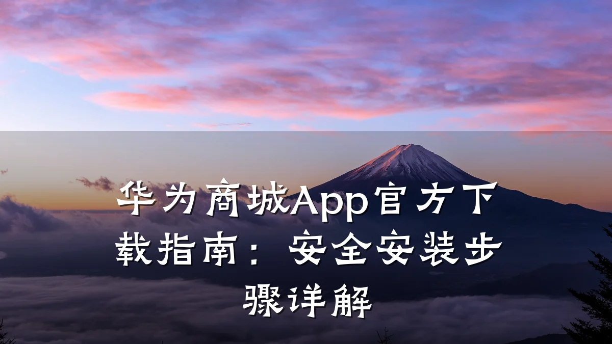 华为商城App官方下载指南:安全安装步骤详解