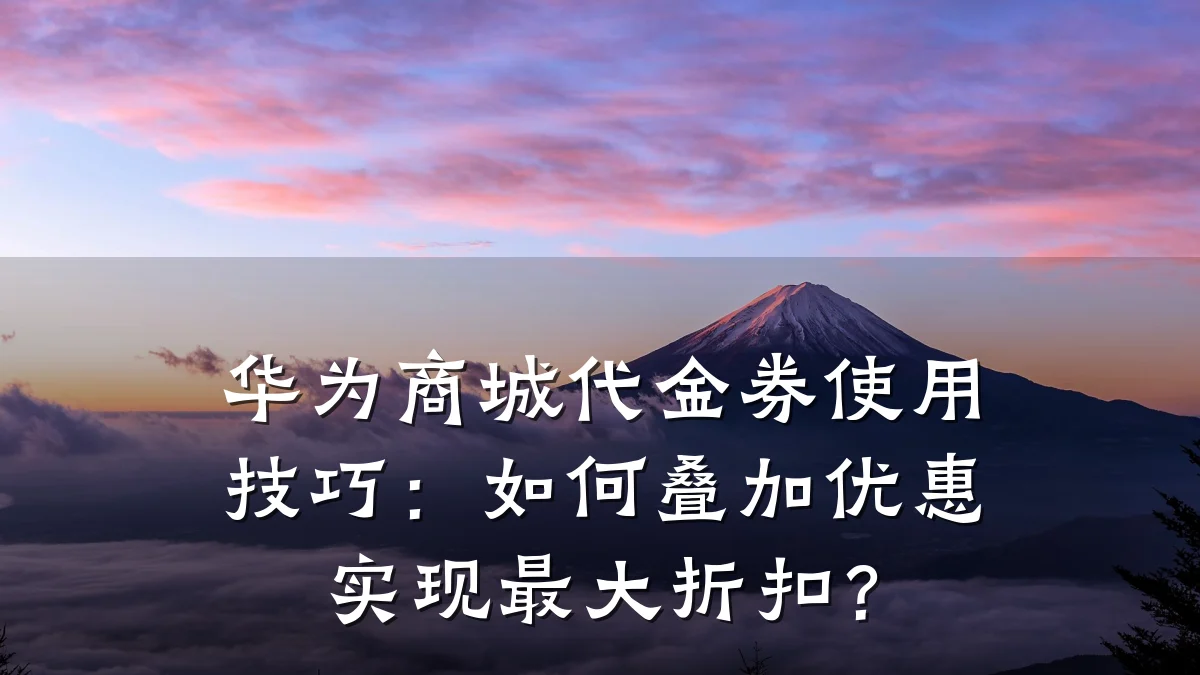 华为商城代金券使用技巧:如何叠加优惠实现最大折扣?
