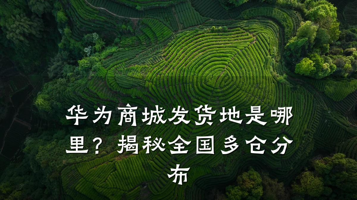 华为商城发货地是哪里?揭秘全国多仓分布