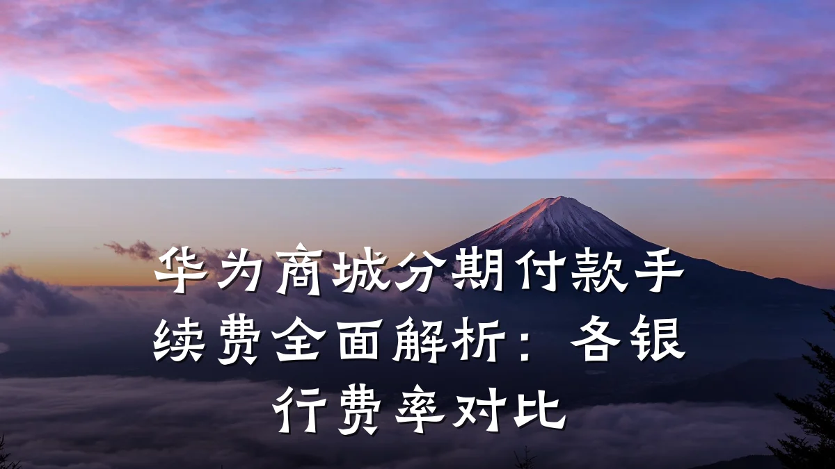 华为商城分期付款手续费全面解析:各银行费率对比
