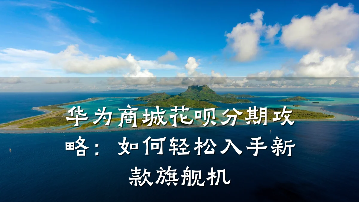 华为商城花呗分期攻略:如何轻松入手新款旗舰机