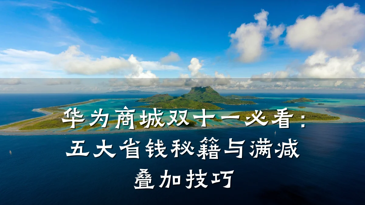 华为商城双十一必看:五大省钱秘籍与满减叠加技巧