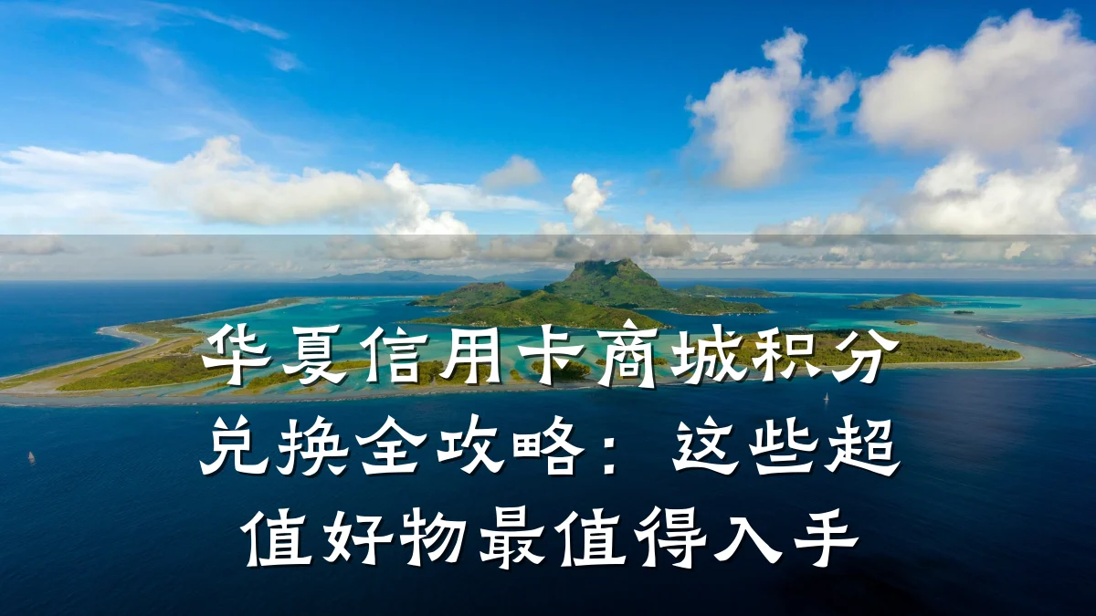 华夏信用卡商城积分兑换全攻略:这些超值好物最值得入手