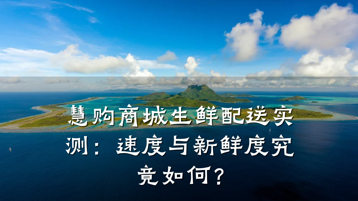慧购商城生鲜配送实测:速度与新鲜度究竟如何?