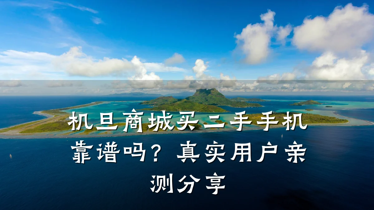 机旦商城买二手手机靠谱吗?真实用户亲测分享