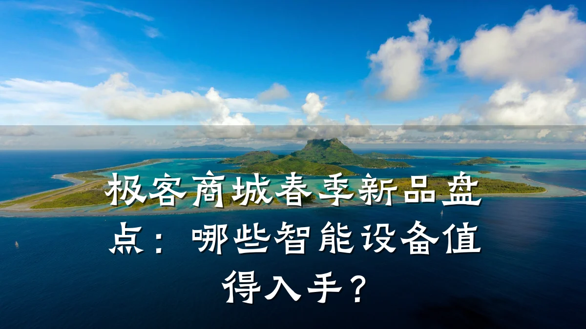 极客商城春季新品盘点:哪些智能设备值得入手?