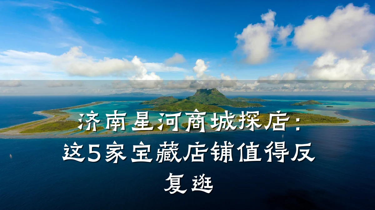 济南星河商城探店:这5家宝藏店铺值得反复逛