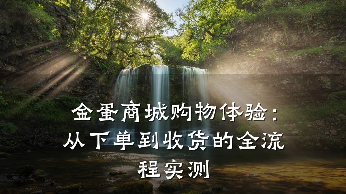 金蛋商城购物体验:从下单到收货的全流程实测