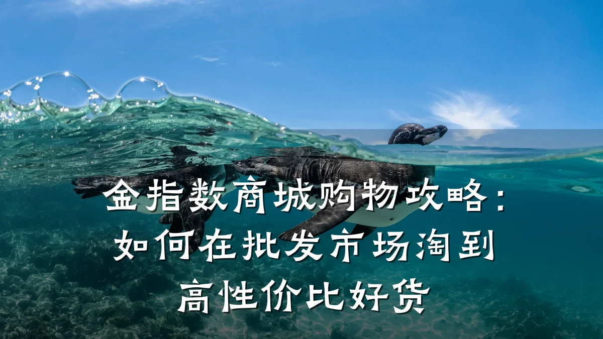金指数商城购物攻略:如何在批发市场淘到高性价比好货