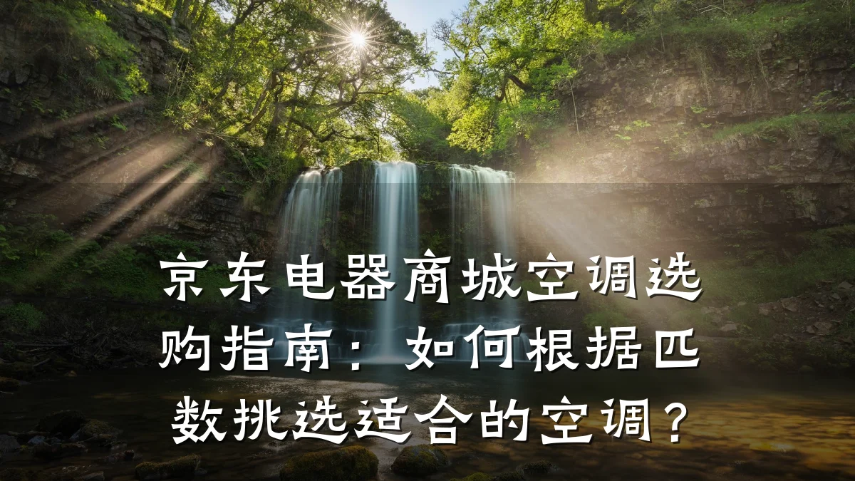 京东电器商城空调选购指南:如何根据匹数挑选适合的空调?