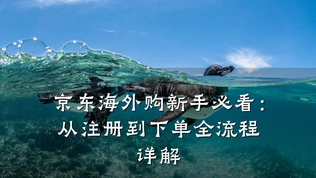 京东海外购新手必看:从注册到下单全流程详解