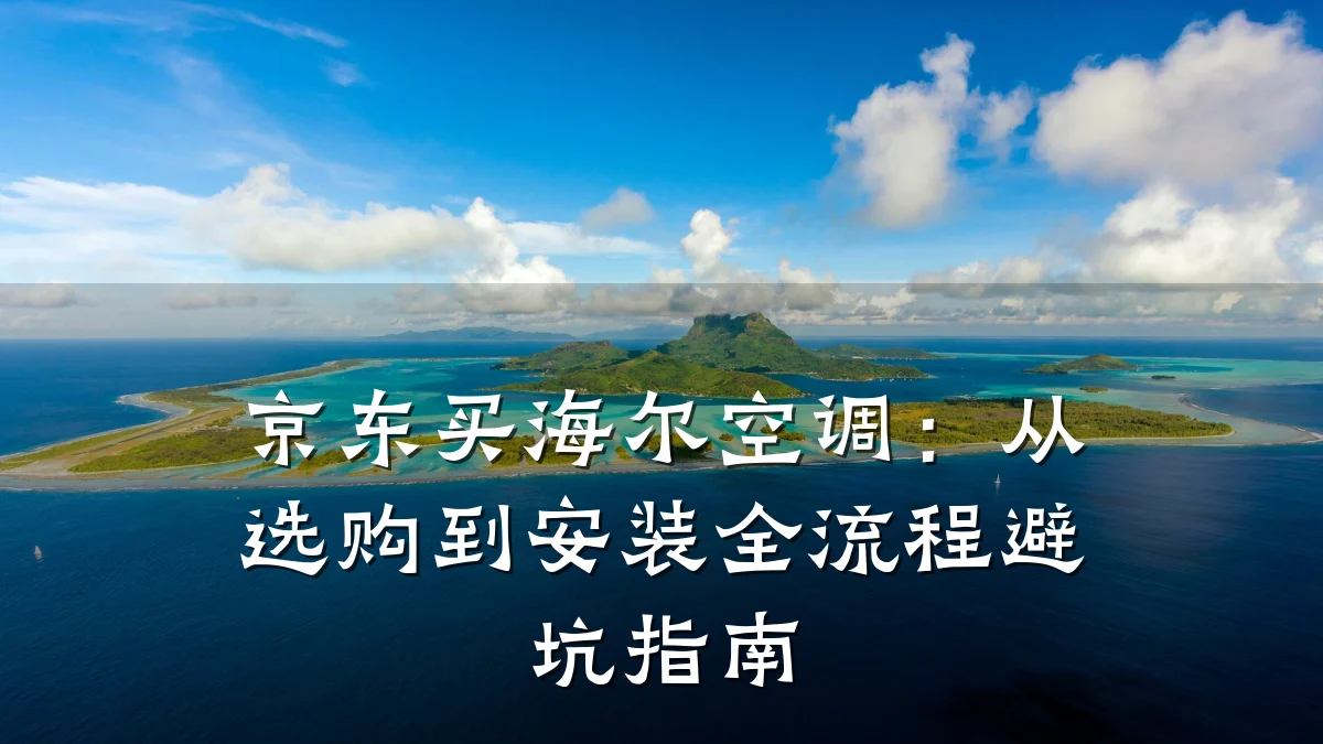 京东买海尔空调:从选购到安装全流程避坑指南