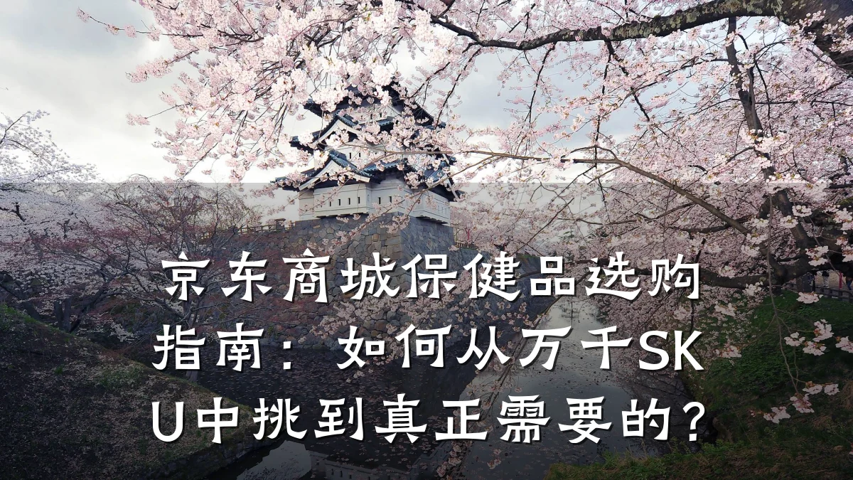 京东商城保健品选购指南:如何从万千SKU中挑到真正需要的?