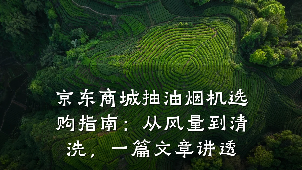 京东商城抽油烟机选购指南:从风量到清洗,一篇文章讲透