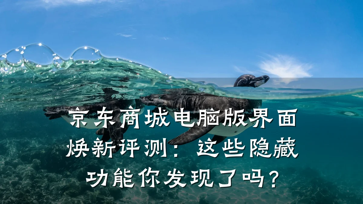 京东商城电脑版界面焕新评测:这些隐藏功能你发现了吗?