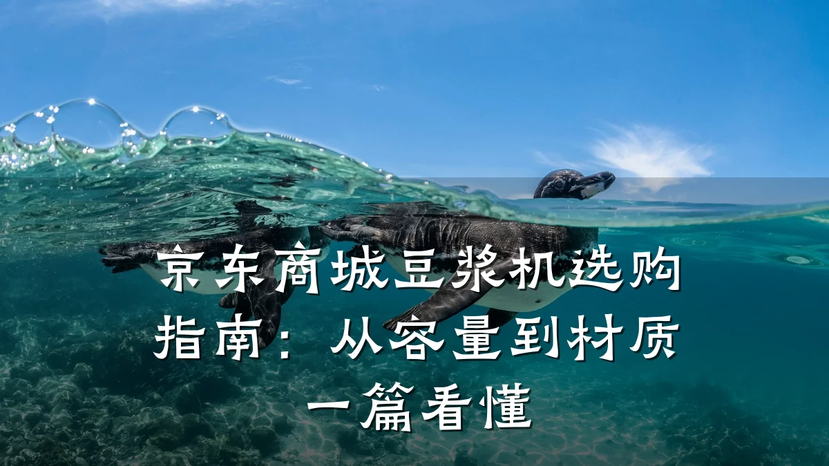 京东商城豆浆机选购指南:从容量到材质一篇看懂