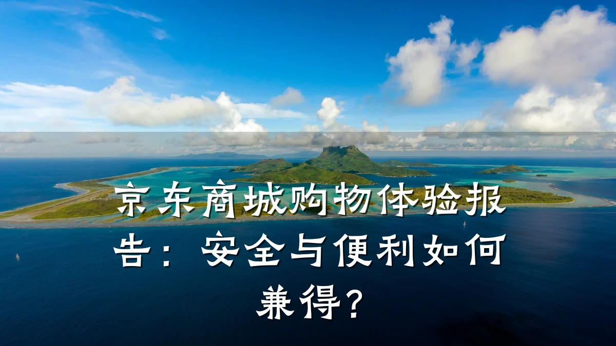 京东商城购物体验报告:安全与便利如何兼得?