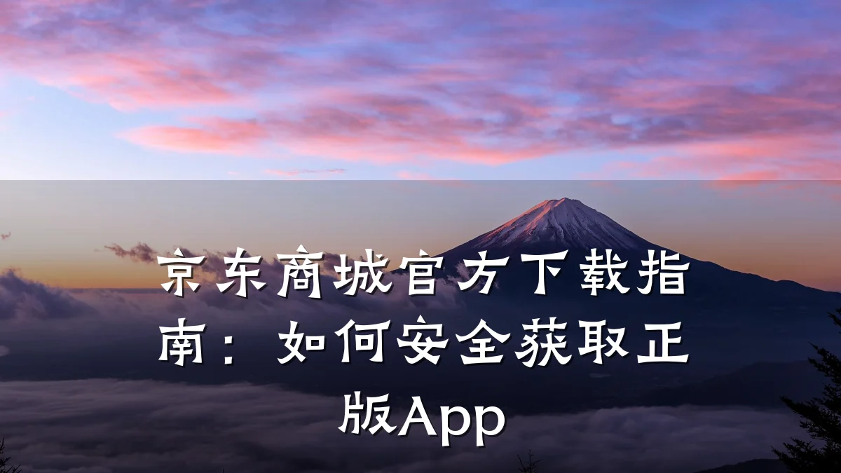京东商城官方下载指南：如何安全获取正版App