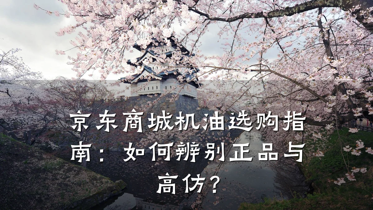 京东商城机油选购指南：如何辨别正品与高仿？