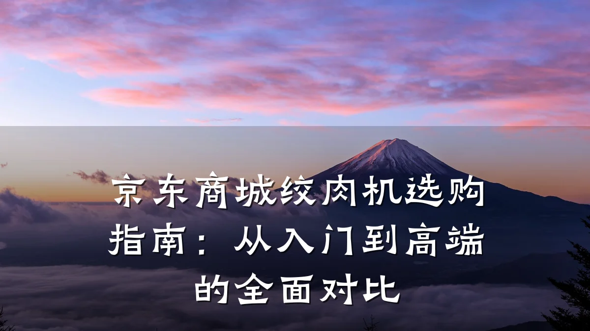 京东商城绞肉机选购指南:从入门到高端的全面对比