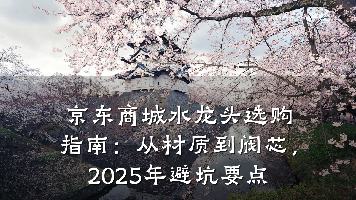 京东商城水龙头选购指南:从材质到阀芯,2025年避坑要点