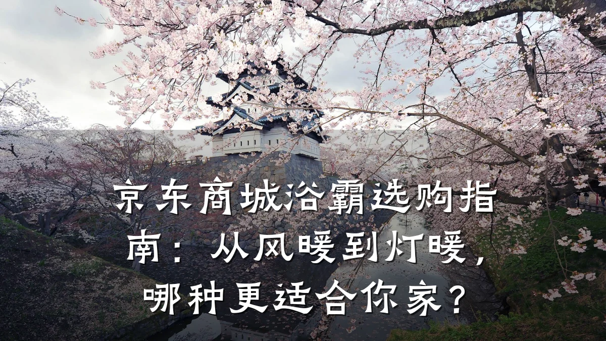 京东商城浴霸选购指南:从风暖到灯暖,哪种更适合你家?