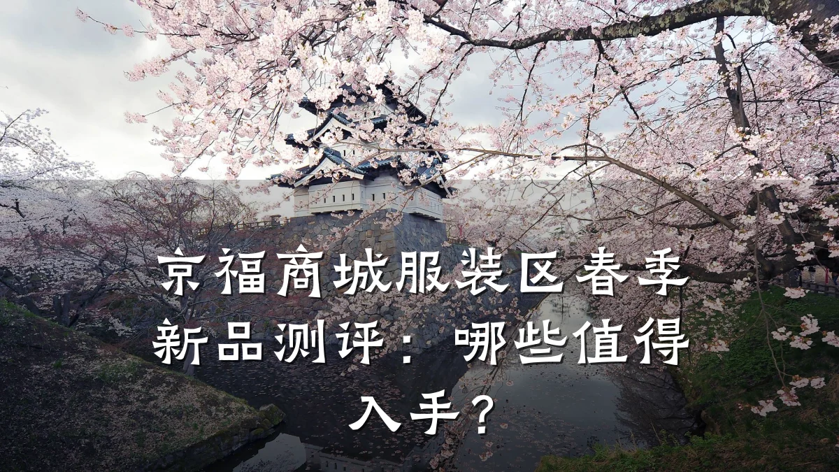 京福商城服装区春季新品测评:哪些值得入手?