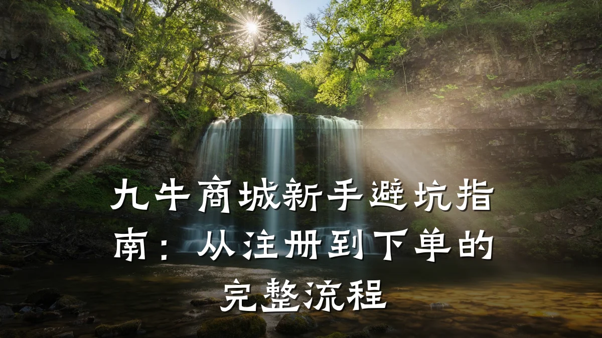 九牛商城新手避坑指南:从注册到下单的完整流程