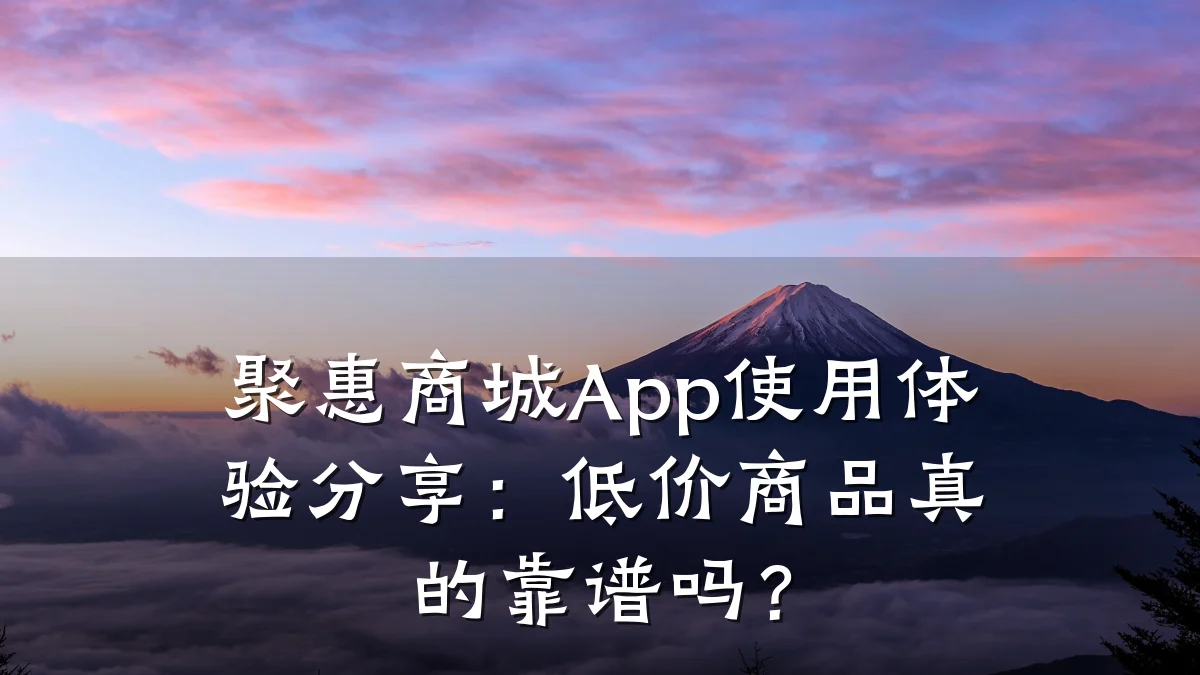 聚惠商城App使用体验分享：低价商品真的靠谱吗？