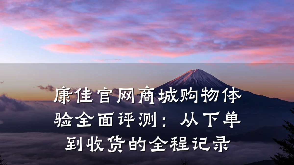 康佳官网商城购物体验全面评测：从下单到收货的全程记录