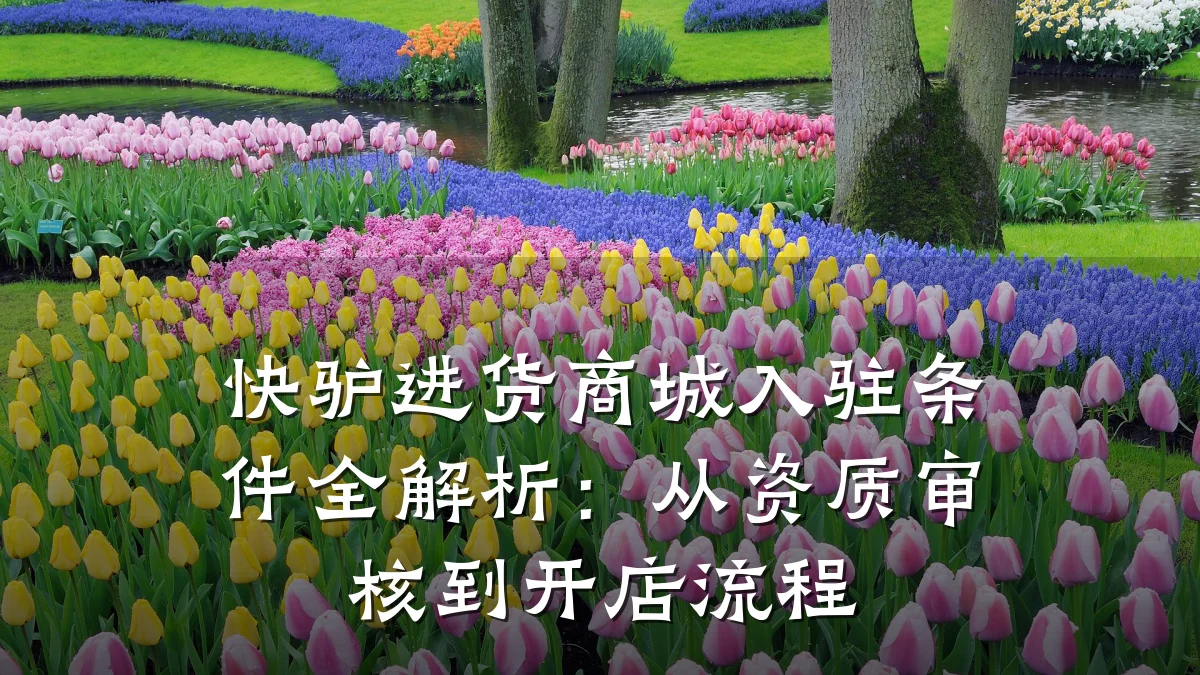 快驴进货商城入驻条件全解析:从资质审核到开店流程