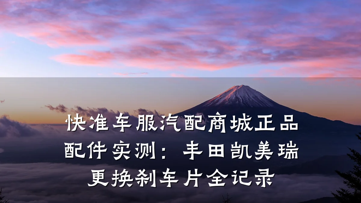 快准车服汽配商城正品配件实测：丰田凯美瑞更换刹车片全记录