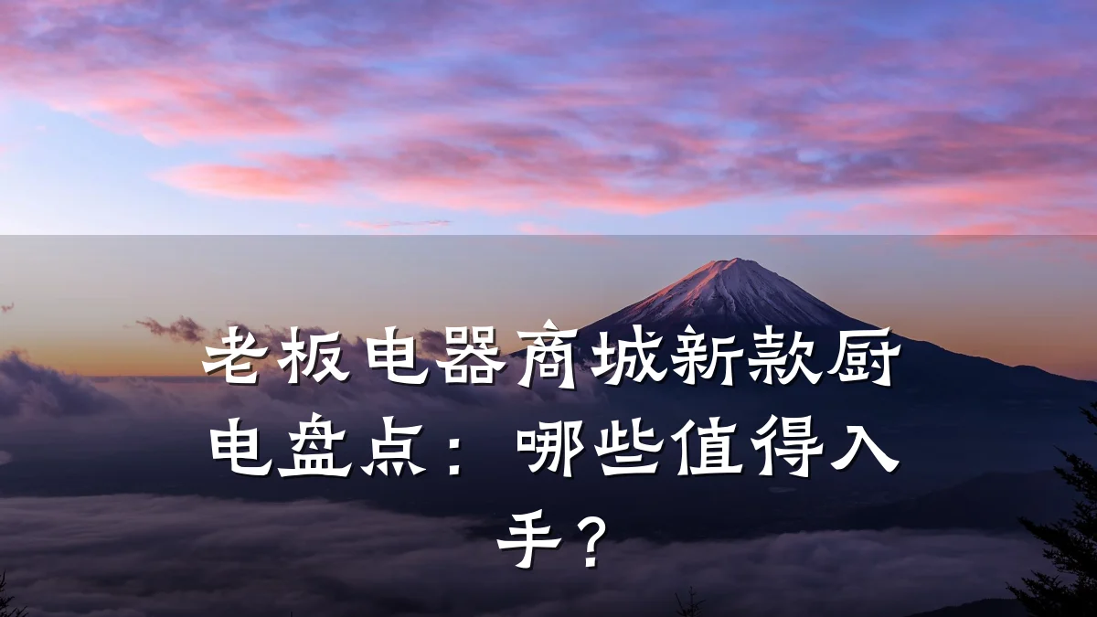 老板电器商城新款厨电盘点:哪些值得入手?