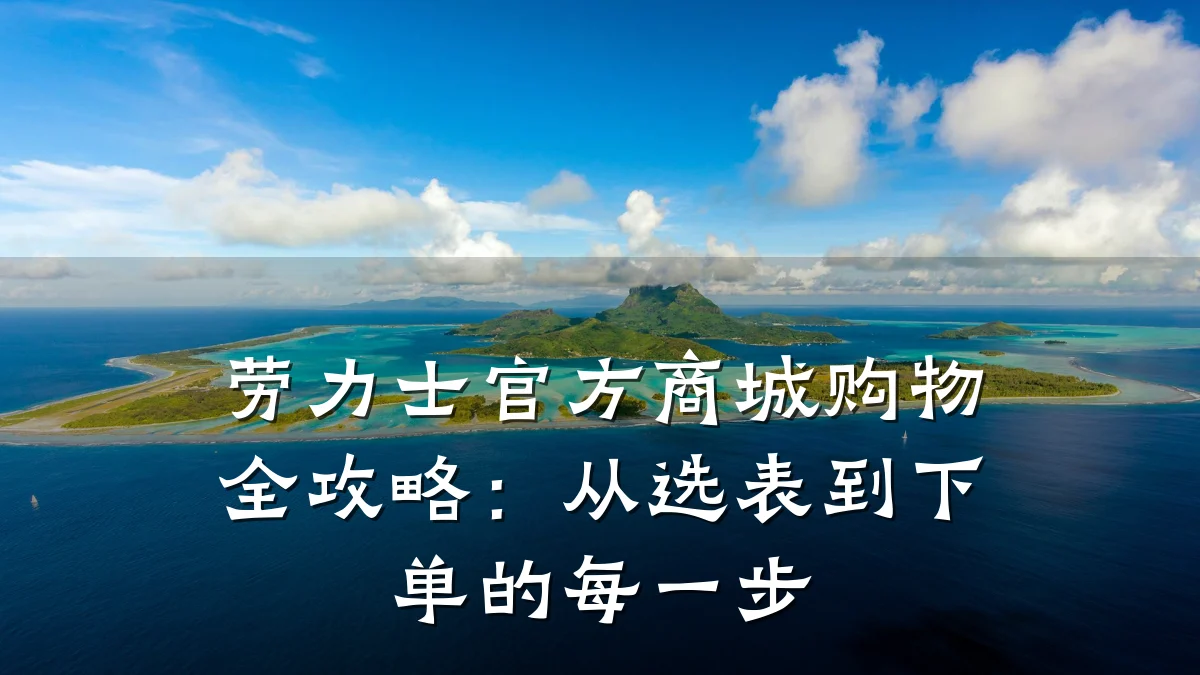 劳力士官方商城购物全攻略:从选表到下单的每一步