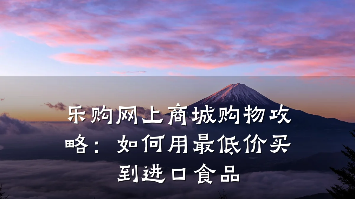 乐购网上商城购物攻略:如何用最低价买到进口食品