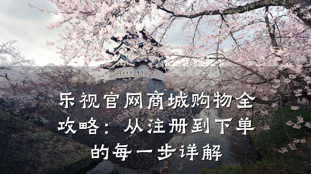 乐视官网商城购物全攻略:从注册到下单的每一步详解