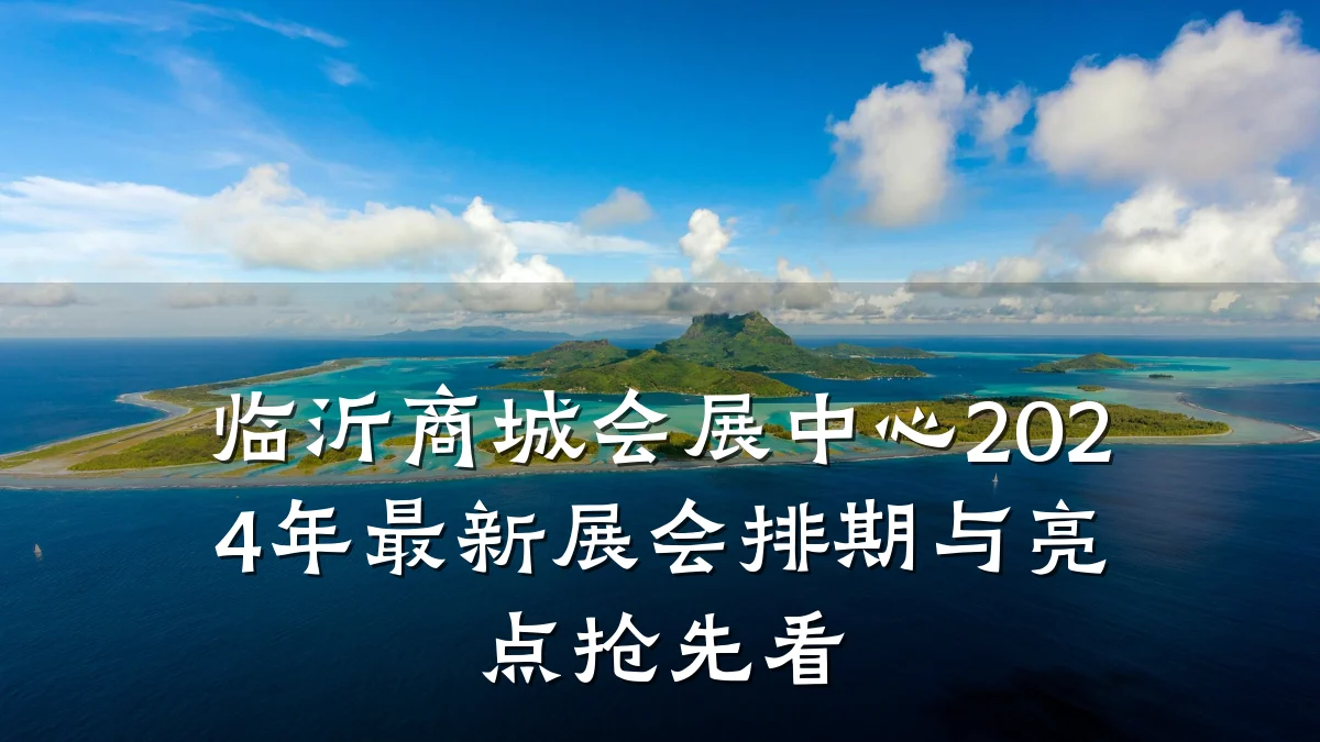 临沂商城会展中心2024年最新展会排期与亮点抢先看