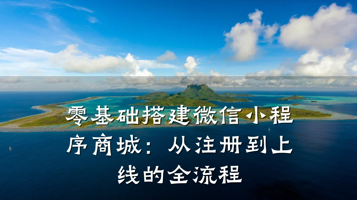 零基础搭建微信小程序商城：从注册到上线的全流程