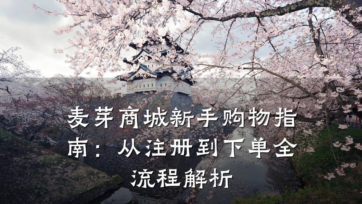 麦芽商城新手购物指南：从注册到下单全流程解析