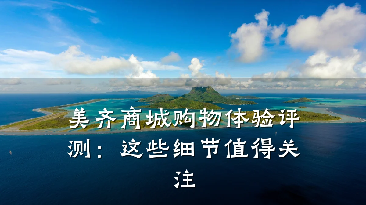 美齐商城购物体验评测:这些细节值得关注