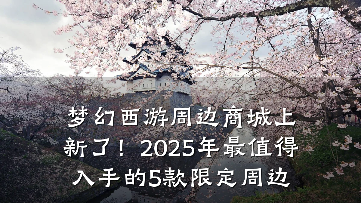 梦幻西游周边商城上新了!2025年最值得入手的5款限定周边