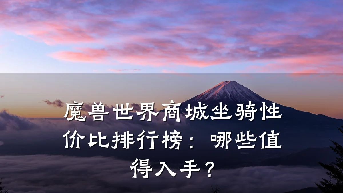 魔兽世界商城坐骑性价比排行榜:哪些值得入手?