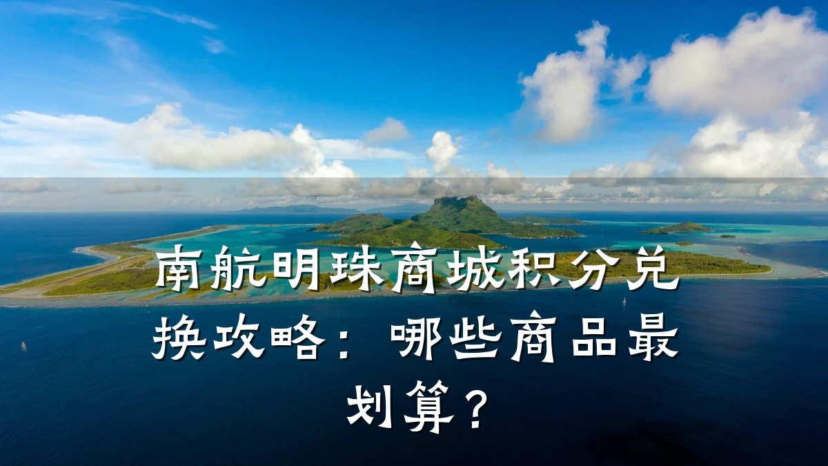 南航明珠商城积分兑换攻略：哪些商品最划算？