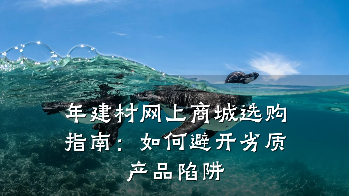年建材网上商城选购指南:如何避开劣质产品陷阱