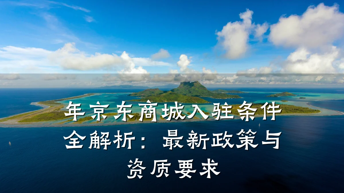 年京东商城入驻条件全解析:最新政策与资质要求