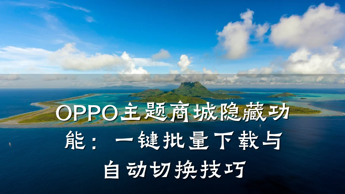 OPPO主题商城隐藏功能:一键批量下载与自动切换技巧