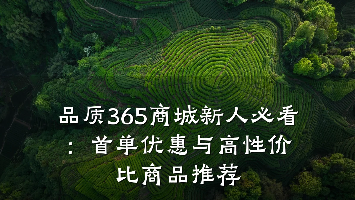 品质365商城新人必看：首单优惠与高性价比商品推荐