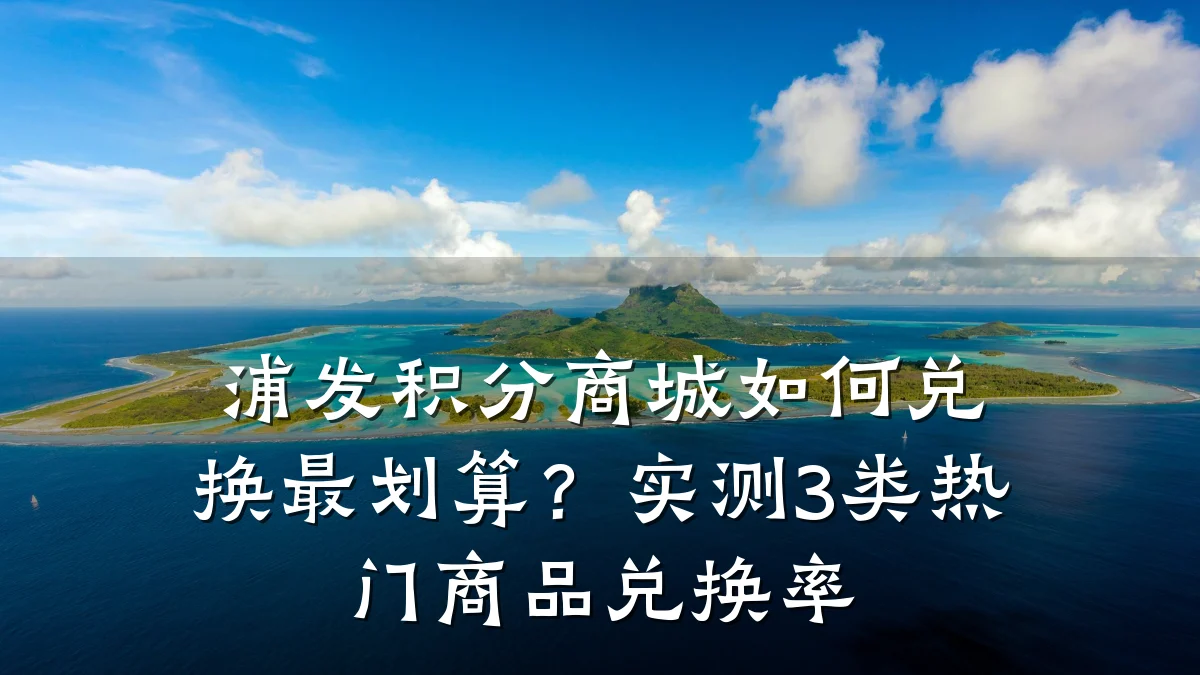 浦发积分商城如何兑换最划算?实测3类热门商品兑换率